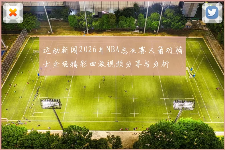 运动新闻2026年NBA总决赛火箭对骑士全场精彩回放视频分享与分析
