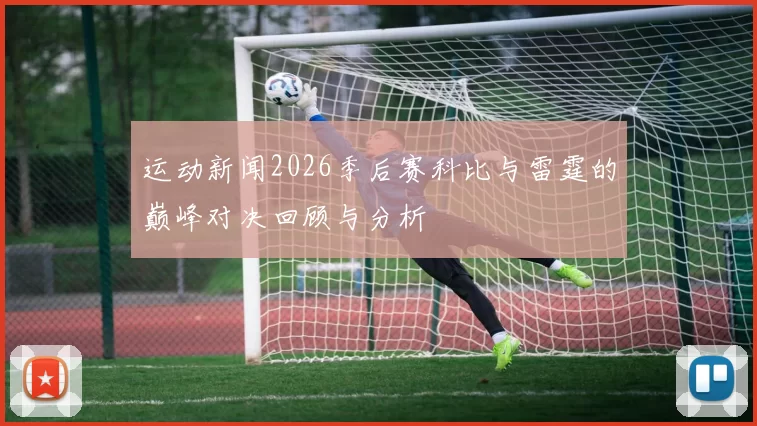 运动新闻2026季后赛科比与雷霆的巅峰对决回顾与分析